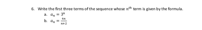 6. Write the first three terms of the sequence whose nth term is given by the formula.
a. an = 3"
b. an =
n+2
