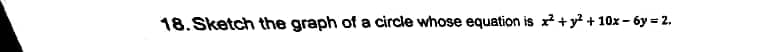 18. Sketch the graph of a circle whose equation is x+y? + 10x – 6y = 2,
