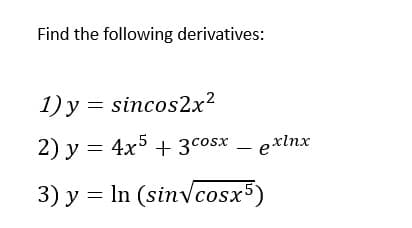 Find the following derivatives:
1) y = sincos2x?
2) y = 4x5 + 3cosx – exlnx
3) y = In (sinvcosx5)
