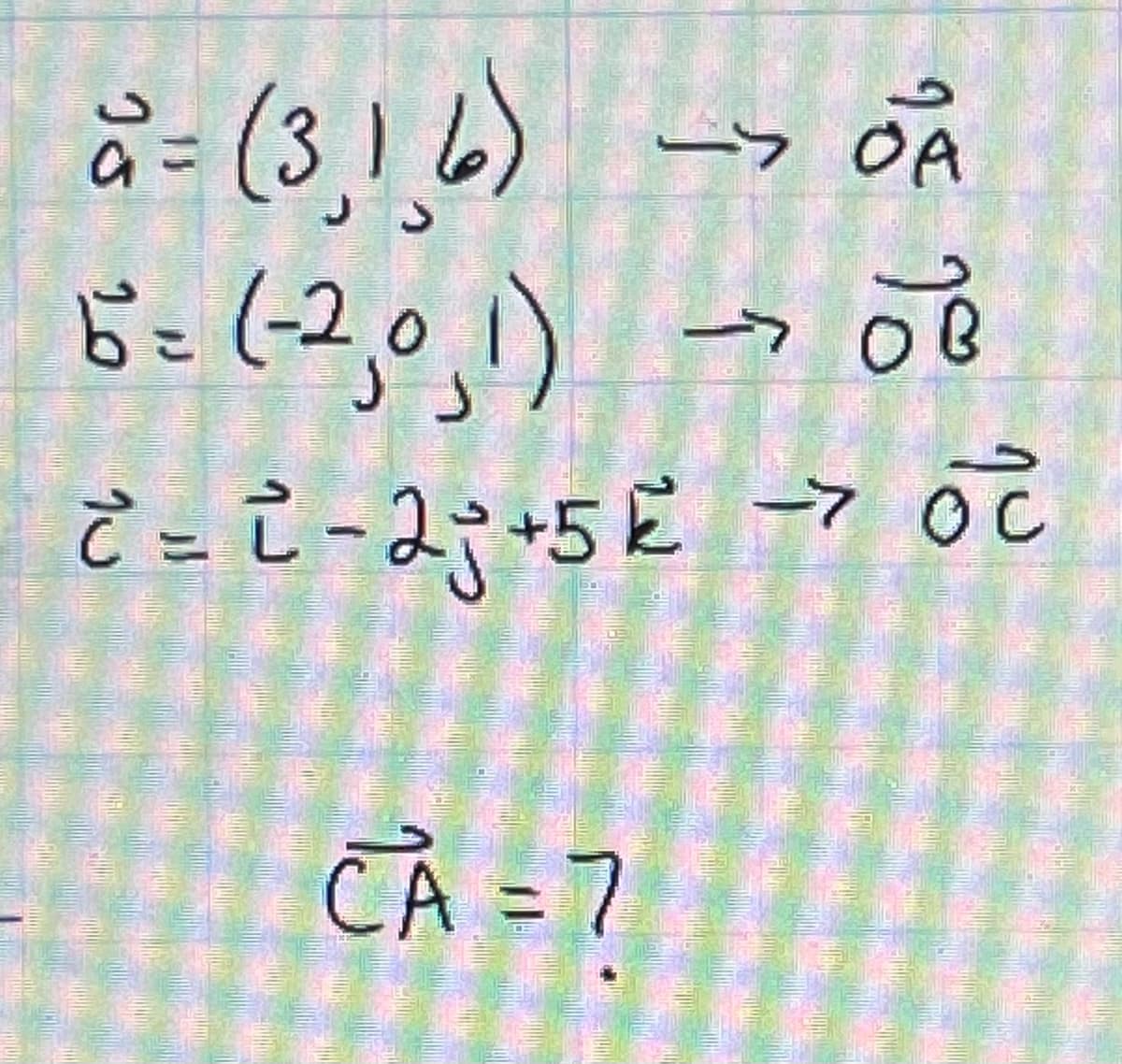 ->OA
a = (3,16)
6= (-2,0,1) → 08
->
Č = ² - 25 +5 2² →7 Oc
CA=7