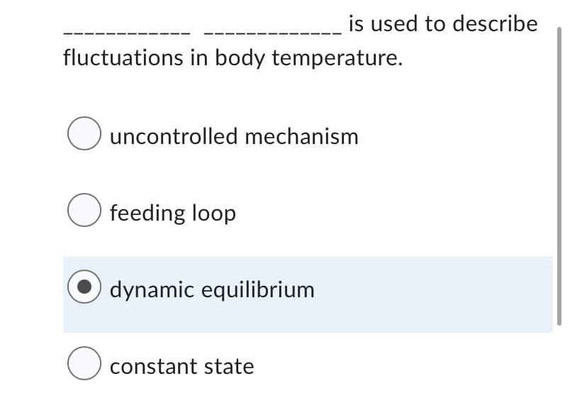 is used to describe
fluctuations in body temperature.
O uncontrolled mechanism
O feeding loop
dynamic equilibrium
constant state