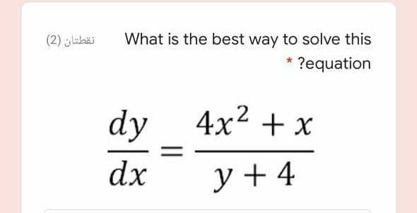 نقطتان )2(
What is the best way to solve this
?equation
dy 4x2 + x
dx
y + 4
