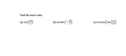 Find the exact value.
(a) sin
(-)
(b) arctan
(c) arccos (cos())