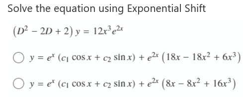 Solve the equation using Exponential Shift
(D² - 2D + 2) y = 12x³e²x
Oy=e* (c₁ cos x + c₂ sinx) + e²x (18x18x² + 6x³)
y = ¹ (c₁ cox + c₂ sin x) + e²x (8x − 8x² + 16x³)