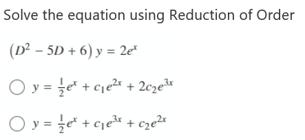 Solve the equation using Reduction of Order
(D² - 5D + 6) y = 2e*
Oy=e+c₁e²x + 2c₂e³x
Oy=e+c₁e³x
+ c₂e²x