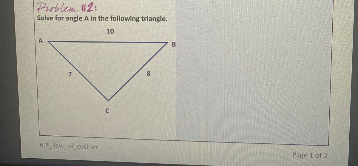 Problem #2:
Solve for angle A in the following triangle.
10
7
8
6.7 law of cosines
Page 1 of 2
CO
A,
