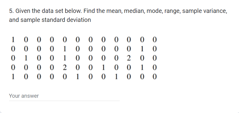 5. Given the data set below. Find the mean, median, mode, range, sample variance,
and sample standard deviation
0 00
0000 00
0 1 0
0 1 0
00 1 0
0 2 00
00 1 0
0 0 20
10000 100 1000
1
0
0
0
000OO
1
0000
OO
Your answer
0
0
10000
00