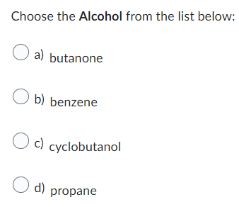 Choose the Alcohol from the list below:
O a)
Ob) benzene
Oc) cyclobutanol
a) butanone
d) propane
