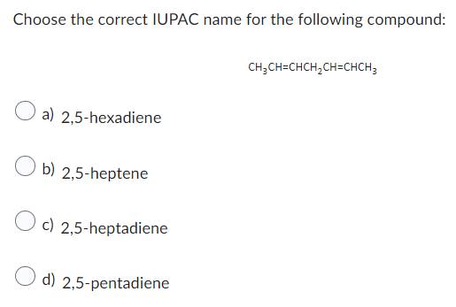 Choose the correct IUPAC name for the following compound:
O a) 2,5-hexadiene
Ob) 2,5-heptene
c) 2,5-heptadiene
d) 2,5-pentadiene
CH₂CH=CHCH₂CH=CHCH₂