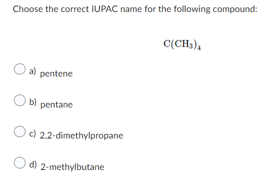 Choose the correct IUPAC name for the following compound:
a) pentene
b) pentane
c) 2,2-dimethylpropane
d) 2-methylbutane
C(CH3)4