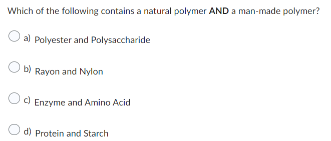 Which of the following contains a natural polymer AND a man-made polymer?
a) Polyester and Polysaccharide
Ob) Rayon and Nylon
c) Enzyme and Amino Acid
d) Protein and Starch