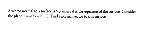A vector normal to a surface is Vo where o is the equation of the surface. Consider
the plane x + /2y +z = 3. Find a normal vector to this surface.
