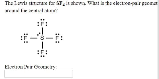 The Lewis structure for SF4 is shown. What is the electron-pair geomet
around the central atom?
:F:
Electron Pair Geometry:
