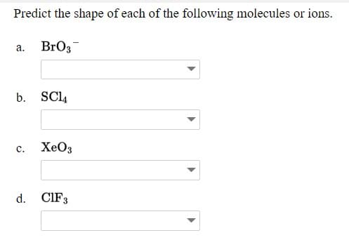 Predict the shape of each of the following molecules or ions.
BrO3
а.
b.
SCI4
с.
XeO3
d.
CIF3
