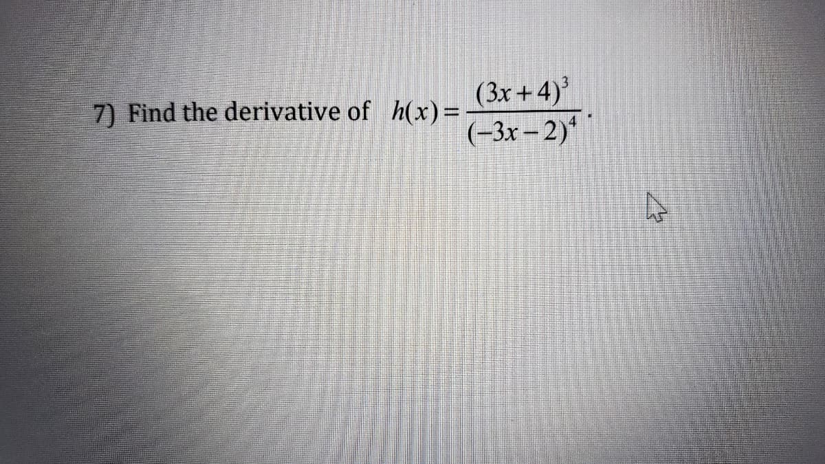 7) Find the derivative of h(x)=
(3x+4)³
(-3x-2)
A
