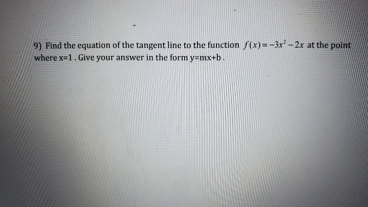 9) Find the equation of the tangent line to the function f(x)=-3x² - 2x at the point
where x=1. Give your answer in the form y=mx+b.