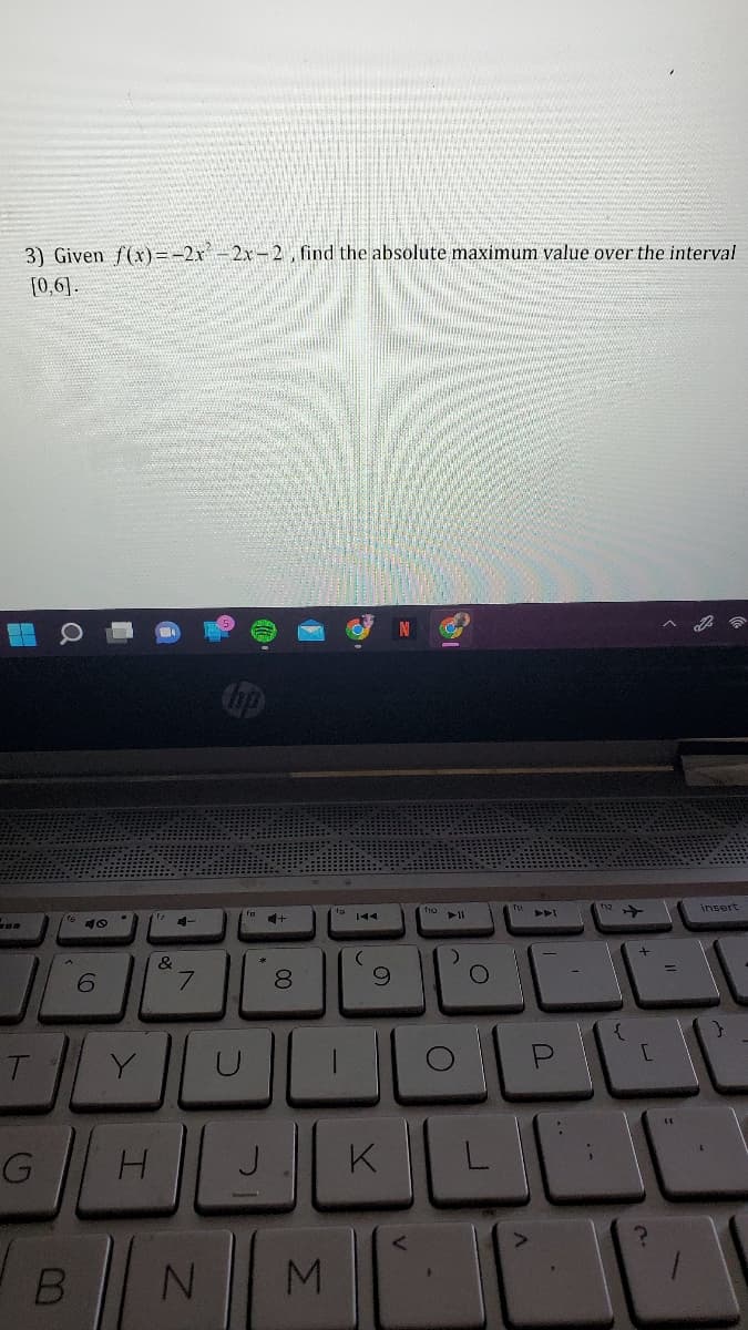 3) Given f(x) =-2x -2x-2 , find the absolute maximum value over the interval
[0,6].
insert
e 10
&
7.
6.
T
K
B N
L.
