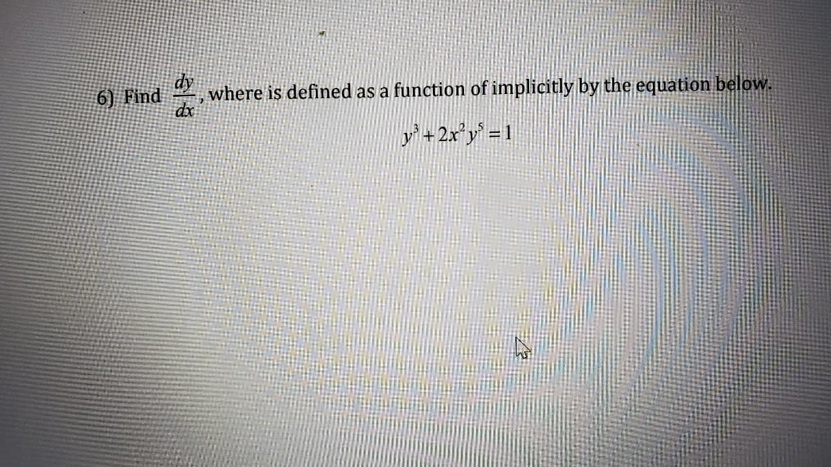 6) Find
dy
where is defined as a function of implicitly by the equation below.
2
dx
y³ +2x²y³ = 1