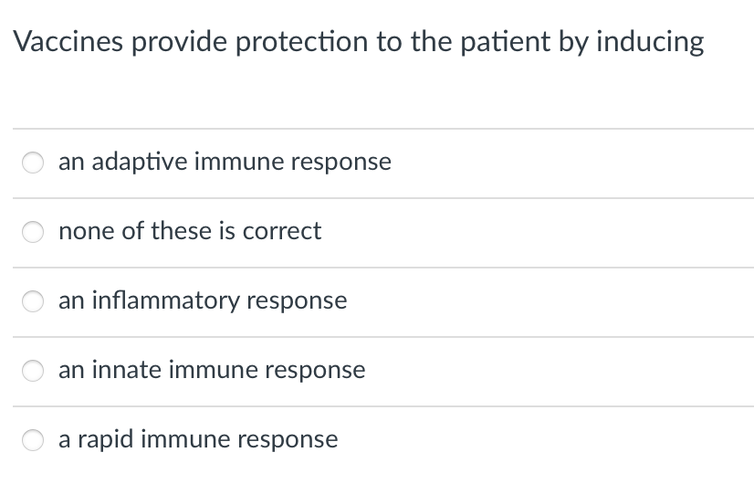 Vaccines provide protection to the patient by inducing
an adaptive immune response
none of these is correct
an inflammatory response
an innate immune response
a rapid immune response