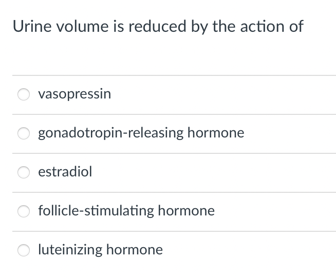 Urine volume is reduced by the action of
vasopressin
gonadotropin-releasing hormone
estradiol
follicle-stimulating hormone
luteinizing hormone