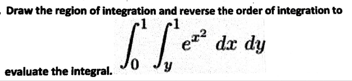Draw the region of integration and reverse the order of integration to
To So
evaluate the integral.
1
e² dx dy