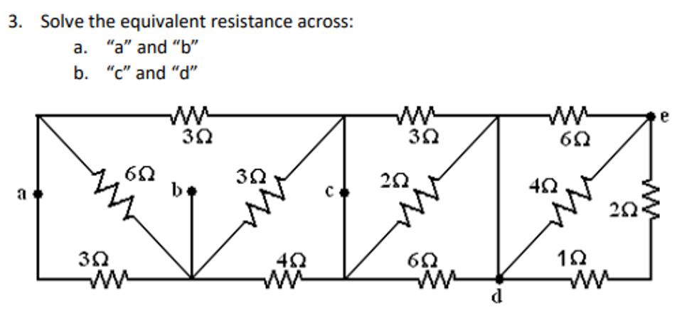 3. Solve the equivalent resistance across:
a. "a" and "b"
b.
“c” and “d"
1
6Ω
3Ω
ΜΑ
3Ω
3Ω
4Ω
ΜΑ
C
ΣΩ
3Ω
6Ω
Μ
4Ω
6Ω
ΣΩ
1Ω
ΜΕ
e
Μ