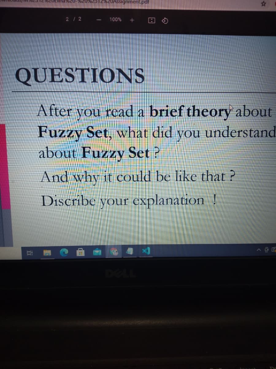 ads/IM 2623 127620Eina720-%20%2312%20Assignment.pdf
2/2
100%
QUESTIONS
After you read a brief theory about
Fuzzy Set, what did
about Fuzzy Set?
you
understand
And why it could be like that ?
Discribe your explanation !
DELL
