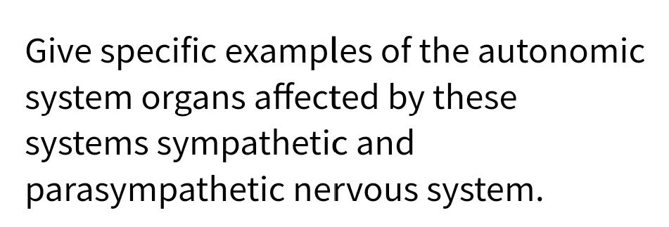 Give specific examples of the autonomic
system organs affected by these
systems sympathetic and
parasympathetic nervous system.
