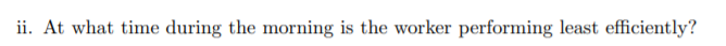 ii. At what time during the morning is the worker performing least efficiently?
