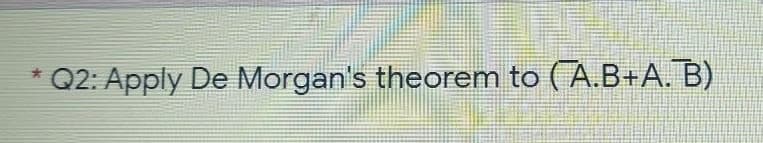 Q2: Apply De Morgan's theorem to (A.B+A. B)
