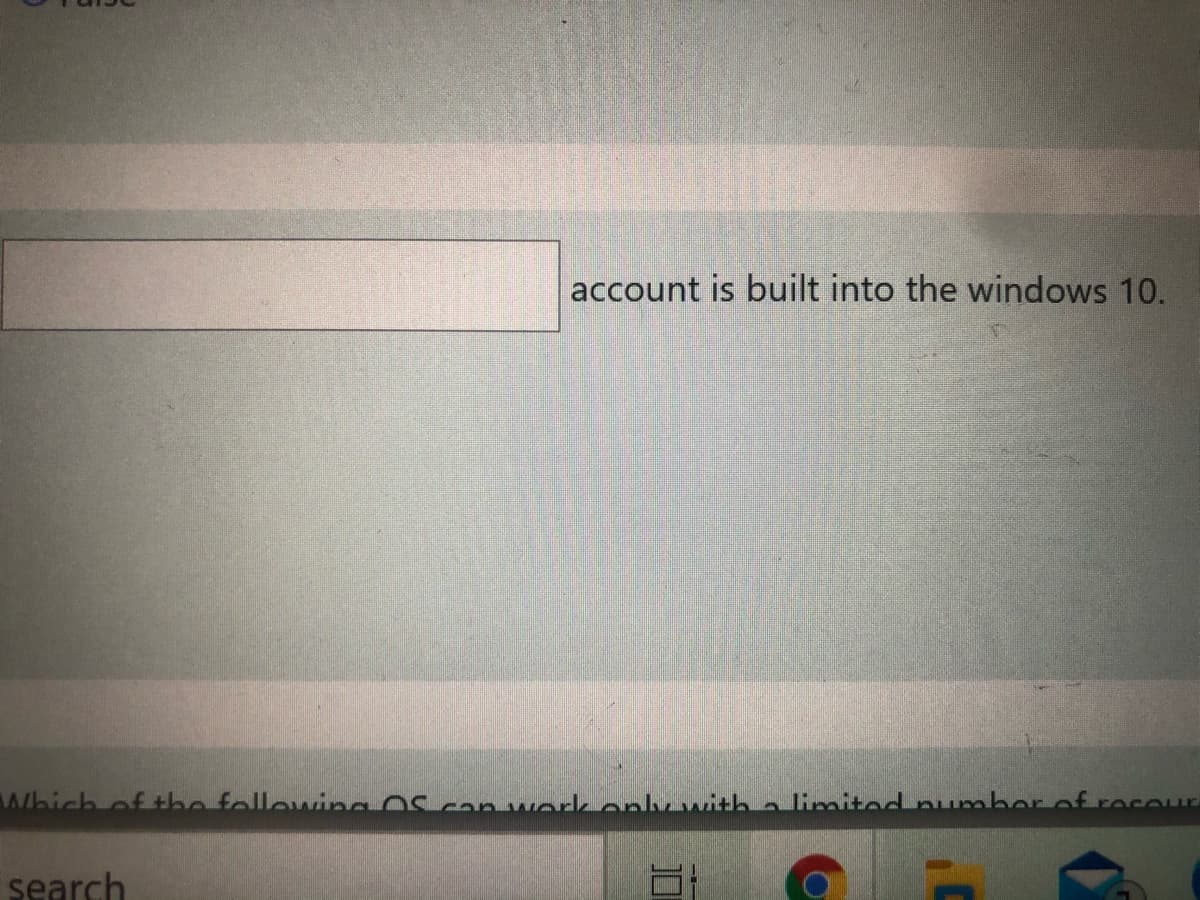 account is built into the windows 10.
Which of the followwing Os can workonly with alimited number of rocour
search
