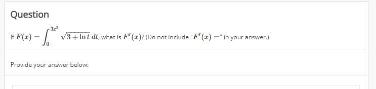 Question
32²
If F(x) = √3+ Int dt, what is F"(x)? (Do not include "F" (a) =" in your answer.)
Provide your answer below: