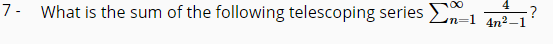 7- What is the sum of the following telescoping series >n=1 T2-1
4
?
