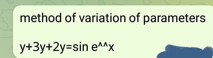 method of variation of parameters
y+3y+2y3sin e^^x
