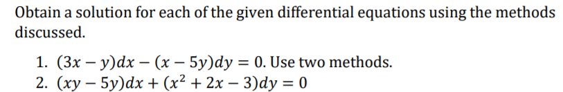 Obtain a solution for each of the given differential equations using the methods
discussed.
1. (3x – y)dx – (x – 5y)dy = 0. Use two methods.
2. (xy – 5y)dx + (x² + 2x – 3)dy = 0
|
