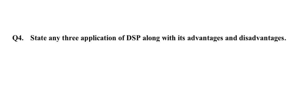 Q4. State any three application of DSP along with its advantages and disadvantages.