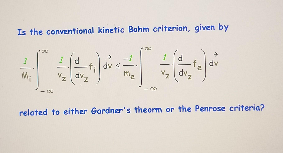Is the conventional kinetic Bohm criterion, given by
1
1
->
1
fo dv
-f; dv <
Vz dvz
Mi
Vz
related to either Gardner's theorm or the Penrose criteria?
8.
