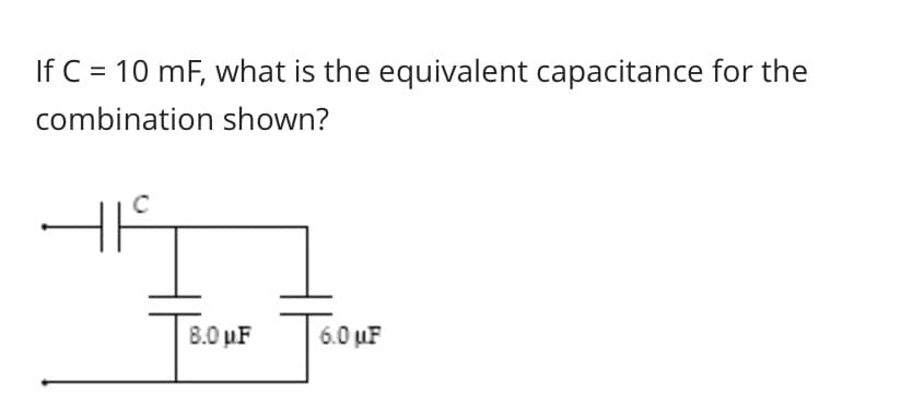 If C = 10 mF, what is the equivalent capacitance for the
combination shown?
8.0 µF
6.0 uF
