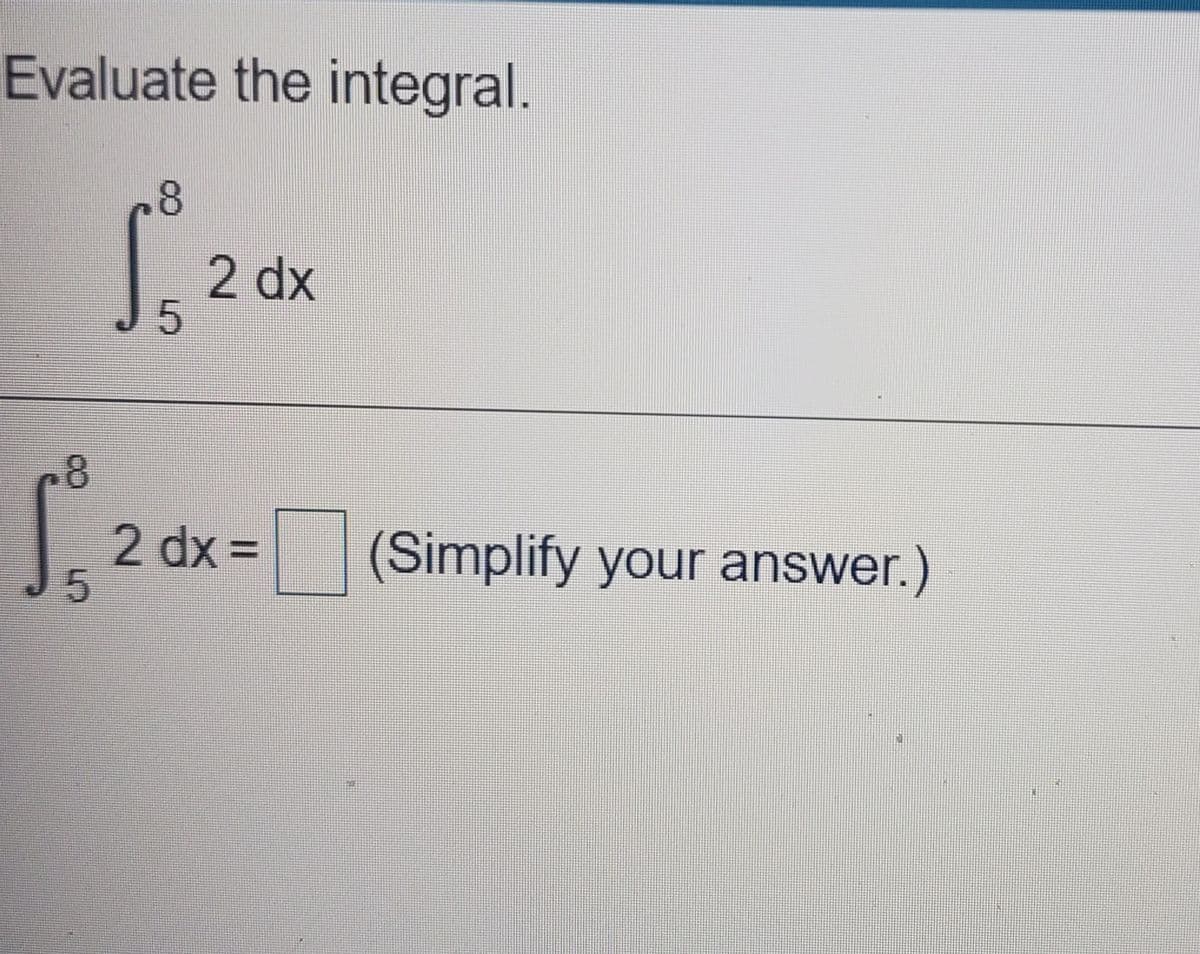 Evaluate the integral.
2 dx
2 dx =
(Simplify your answer.)
%3D
