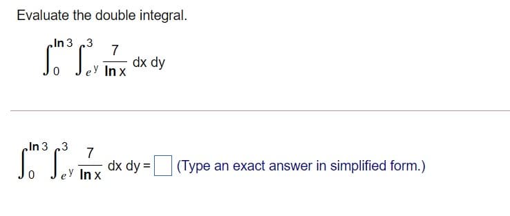 Evaluate the double integral.
cIn 3 3
7
dx dy
eY In x
In 3
.3
7
dx dy =|
(Type an exact answer in simplified form.)
eУ Inx

