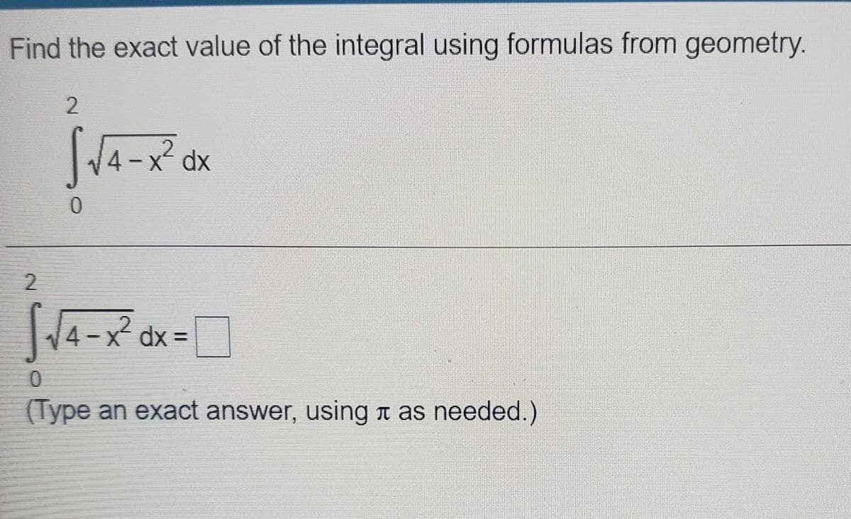 Find the exact value of the integral using formulas from geometry.
2
4-x dx
2.
4-x²
dx =
%3D
(Type an exact answer, using n as needed.)
