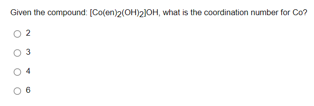 Given the compound: [Co(en)2(OH)2]OH, what is the coordination number for Co?
2
3
4
6.
