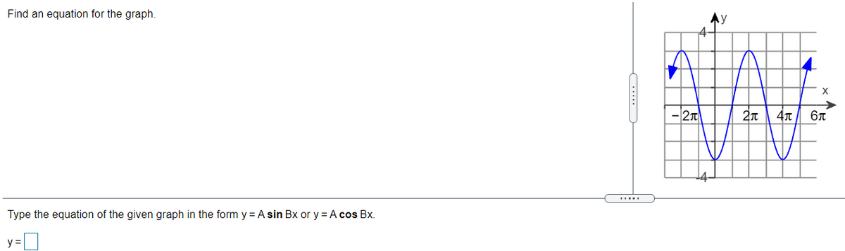 Find an equation for the graph.
Ay
2T
Type the equation of the given graph in the form y = A sin Bx or y = A cos Bx.
y =
