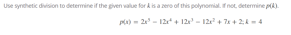 Use synthetic division to determine if the given value for k is a zero of this polynomial. If not, determine p(k).
p(x) = 2x° –
12x4 + 12x3 – 12x² + 7x + 2; k = 4
-
|
