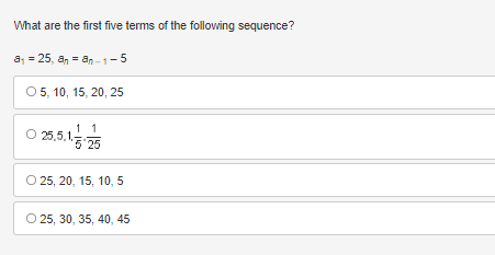 What are the first five terms of the following sequence?
a₁ = 25, an an-1-5
O 5, 10, 15, 20, 25
0 25.5.1/3-2/5
O 25, 20, 15, 10, 5
O 25, 30, 35, 40, 45