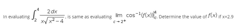 In evaluating
4
2 dx
is same as evaluating lim cos-¹(f(x)). Determine the value of f(x) if x=2.9
c+2+
