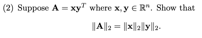 (2) Suppose A = xy" where x, y € R". Show that
||A||2 = ||x||2||y||2.
