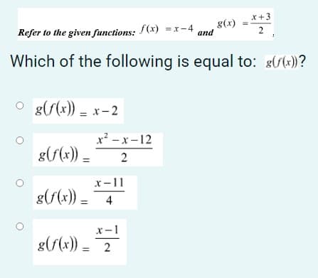x+3
Refer to the given functions: (x) =x -4
8(x)
and
2
Which of the following is equal to: g(:))?
O g(s(x)) = x-2
x² – x –12
g(f(x)) =
x-11
g(f(x)) = 4
x-1
g(S(x)) = 2
2.
