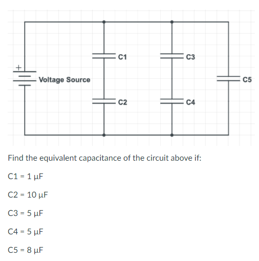 C3
- Voltage Source
C5
C2
C4
Find the equivalent capacitance of the circuit above if:
C1-1 μF
C2 = 10 µF
C3 = 5 µF
C4-5 μF
C5 = 8 µF

