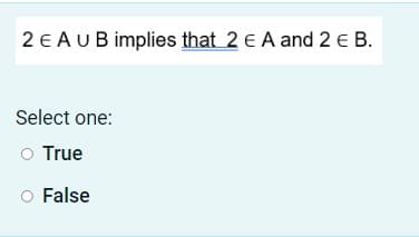 2 E AUB implies that 2 E A and 2 € B.
Select one:
O True
False
